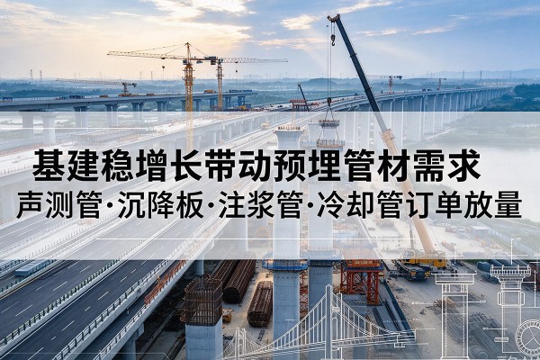 横州基建稳增长带动预埋监测管材需求，声测管、沉降板、注浆管订单持续放量