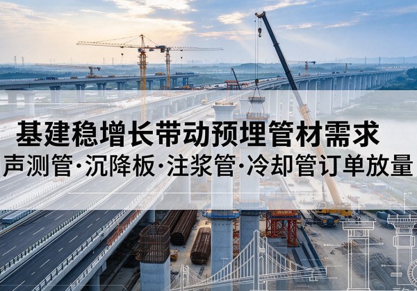 横州基建稳增长带动预埋监测管材需求，声测管、沉降板、注浆管订单持续放量