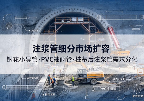 横州注浆管细分市场扩容，隧道钢花小导管、PVC 袖阀管、桩基后注浆管需求分化